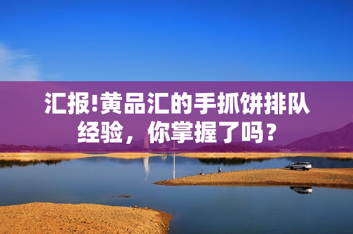 汇报!黄品汇的手抓饼排队经验，你掌握了吗？