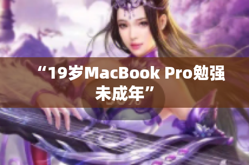 “19岁MacBook Pro勉强未成年”