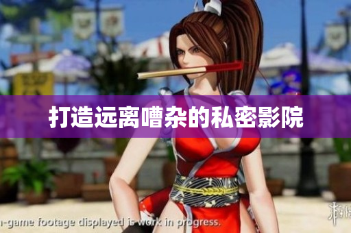 打造远离嘈杂的私密影院