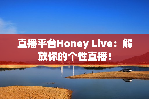 直播平台Honey Live：解放你的个性直播！