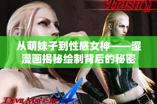 从萌妹子到性感女神——湿漫画揭秘绘制背后的秘密