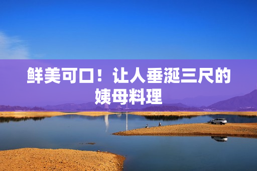 鲜美可口！让人垂涎三尺的姨母料理