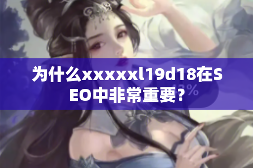 为什么xxxxxl19d18在SEO中非常重要？