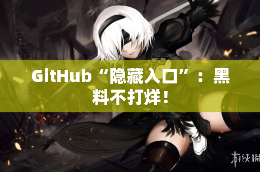 GitHub“隐藏入口”：黑料不打烊！