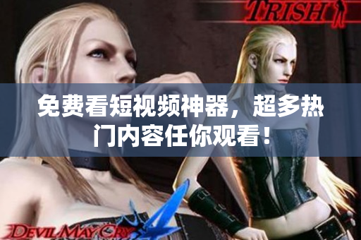 免费看短视频神器，超多热门内容任你观看！