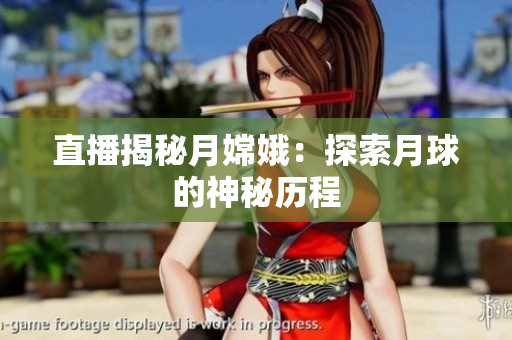 直播揭秘月嫦娥：探索月球的神秘历程