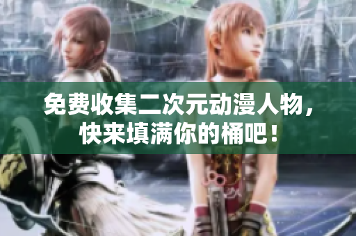 免费收集二次元动漫人物，快来填满你的桶吧！