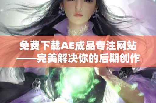 免费下载AE成品专注网站——完美解决你的后期创作需求