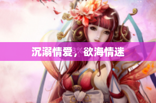 沉溺情爱，欲海情迷