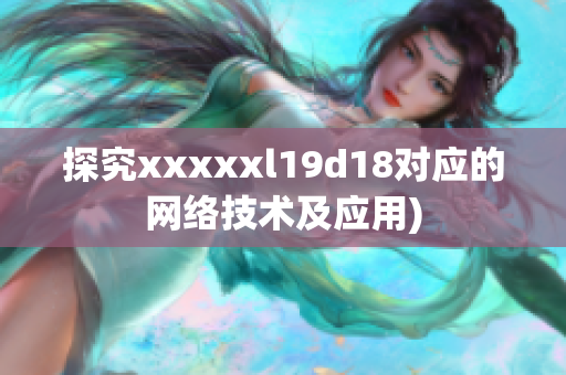 探究xxxxxl19d18对应的网络技术及应用)