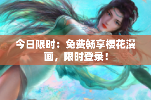 今日限时：免费畅享樱花漫画，限时登录！