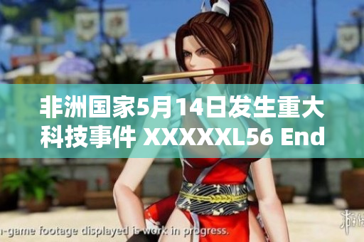 非洲国家5月14日发生重大科技事件 XXXXXL56 Endian