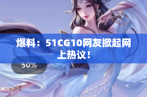 爆料：51CG10网友掀起网上热议！