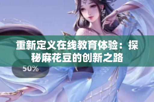 重新定义在线教育体验：探秘麻花豆的创新之路