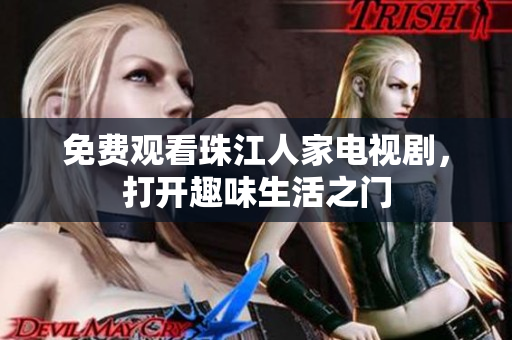 免费观看珠江人家电视剧，打开趣味生活之门