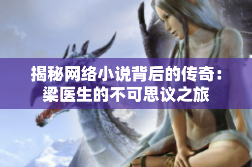 揭秘网络小说背后的传奇：梁医生的不可思议之旅