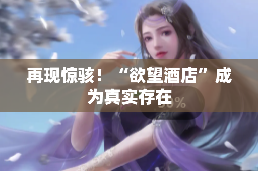 再现惊骇！“欲望酒店”成为真实存在