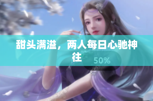 甜头满溢，两人每日心驰神往