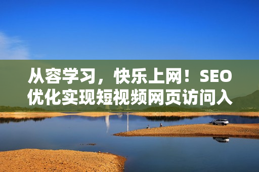 从容学习，快乐上网！SEO优化实现短视频网页访问入口
