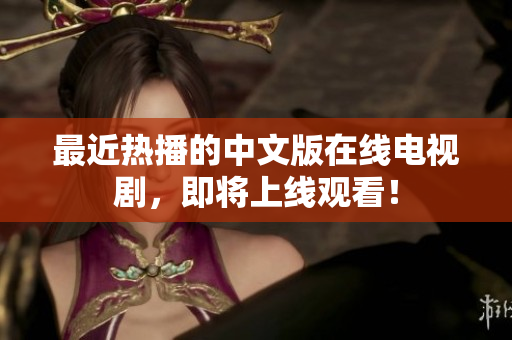 最近热播的中文版在线电视剧，即将上线观看！