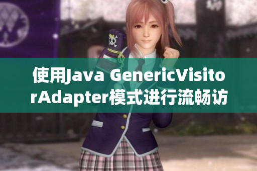 使用Java GenericVisitorAdapter模式进行流畅访问