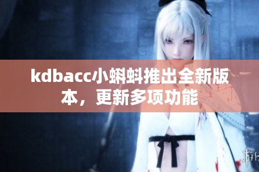 kdbacc小蝌蚪推出全新版本，更新多项功能