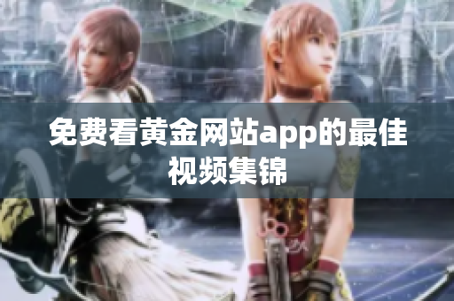 免费看黄金网站app的最佳视频集锦