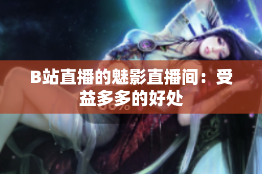 B站直播的魅影直播间：受益多多的好处