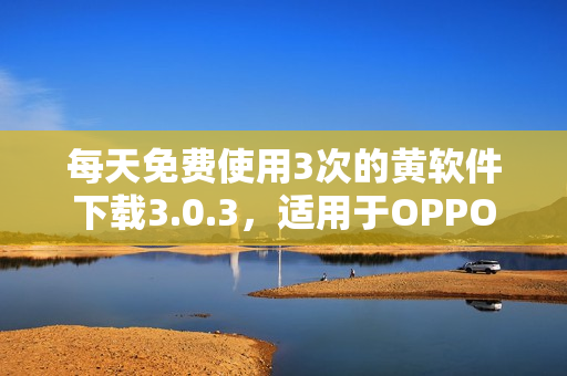 每天免费使用3次的黄软件下载3.0.3，适用于OPPO手机