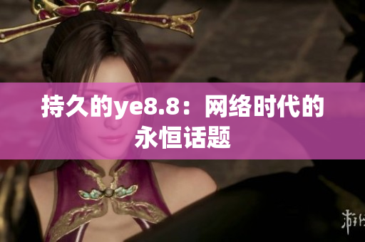 持久的ye8.8：网络时代的永恒话题