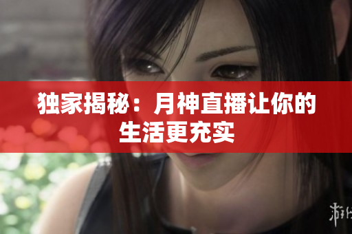 独家揭秘：月神直播让你的生活更充实