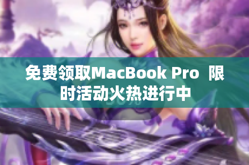免费领取MacBook Pro  限时活动火热进行中