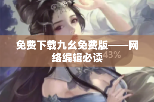 免费下载九幺免费版——网络编辑必读