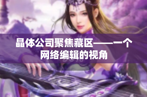 晶体公司聚焦藏区——一个网络编辑的视角