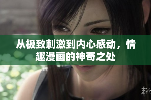 从极致刺激到内心感动，情趣漫画的神奇之处