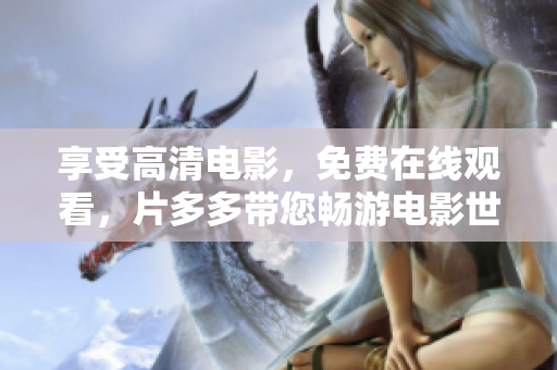 享受高清电影，免费在线观看，片多多带您畅游电影世界