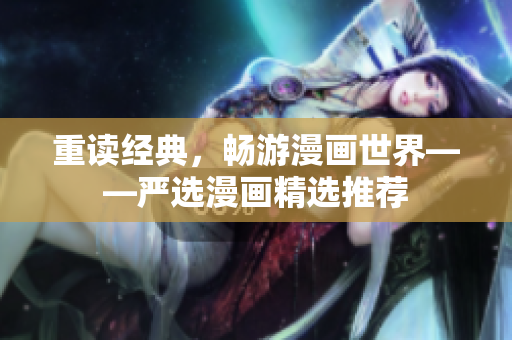 重读经典，畅游漫画世界——严选漫画精选推荐