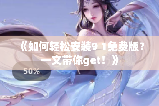 《如何轻松安装9 1免费版？一文带你get！》