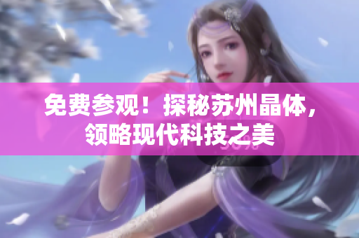 免费参观！探秘苏州晶体，领略现代科技之美