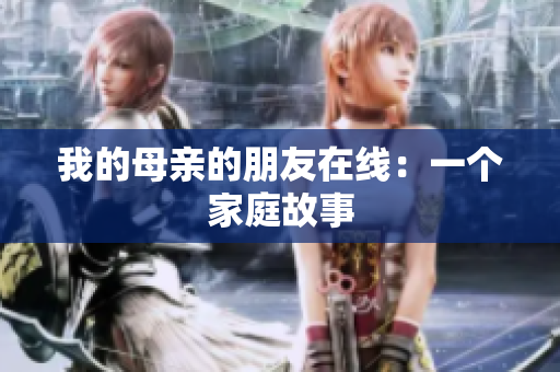 我的母亲的朋友在线：一个家庭故事