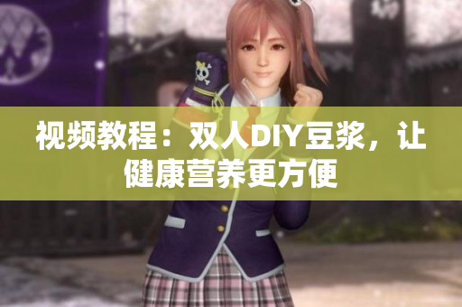 视频教程：双人DIY豆浆，让健康营养更方便