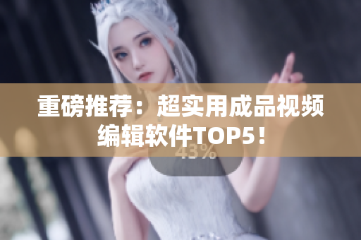 重磅推荐：超实用成品视频编辑软件TOP5！