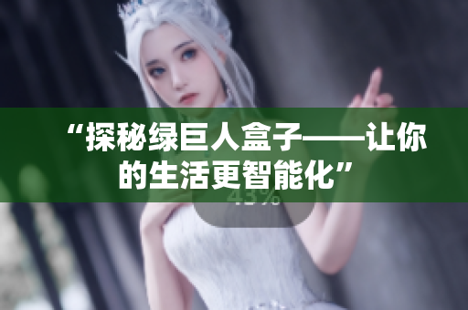 “探秘绿巨人盒子——让你的生活更智能化”