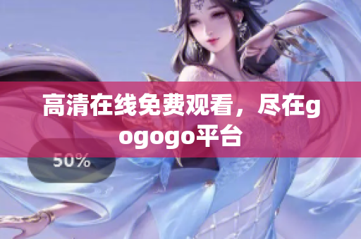 高清在线免费观看，尽在gogogo平台