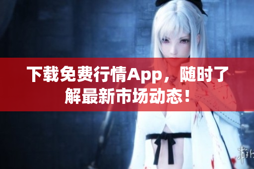 下载免费行情App，随时了解最新市场动态！