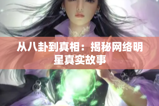 从八卦到真相：揭秘网络明星真实故事