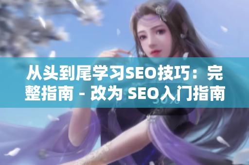 从头到尾学习SEO技巧：完整指南 - 改为 SEO入门指南：逐步学习技巧
