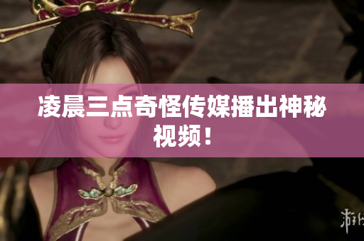 凌晨三点奇怪传媒播出神秘视频！