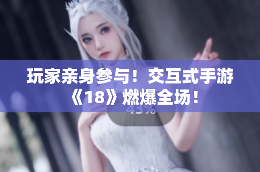 玩家亲身参与！交互式手游《18》燃爆全场！