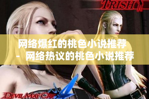 网络爆红的桃色小说推荐  -  网络热议的桃色小说推荐